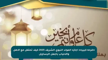 «فرحة كبيرة» إجازة المولد النبوي الشريف 2025 كيف تحتفل مع الأهل والأحباب بأجمل الرسائل